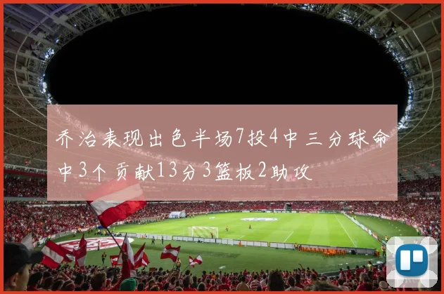 乔治表现出色半场7投4中三分球命中3个贡献13分3篮板2助攻