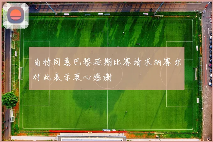 南特同意巴黎延期比赛请求纳赛尔对此表示衷心感谢