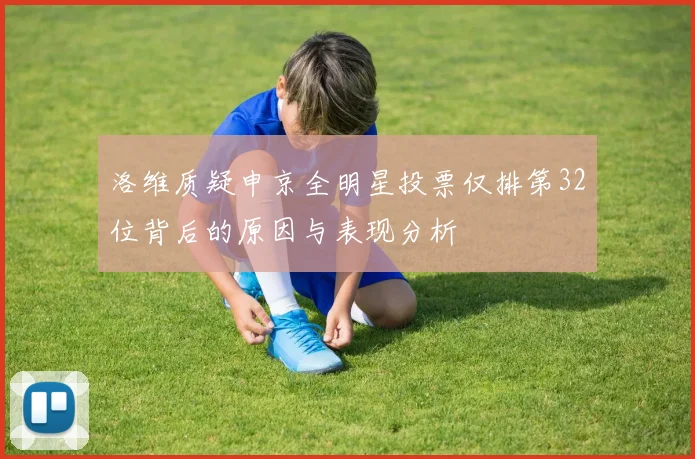 洛维质疑申京全明星投票仅排第32位背后的原因与表现分析