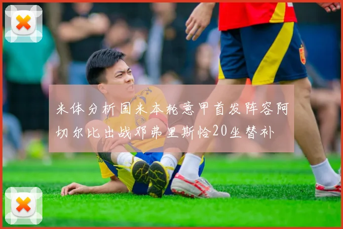 米体分析国米本轮意甲首发阵容阿切尔比出战邓弗里斯恰20坐替补