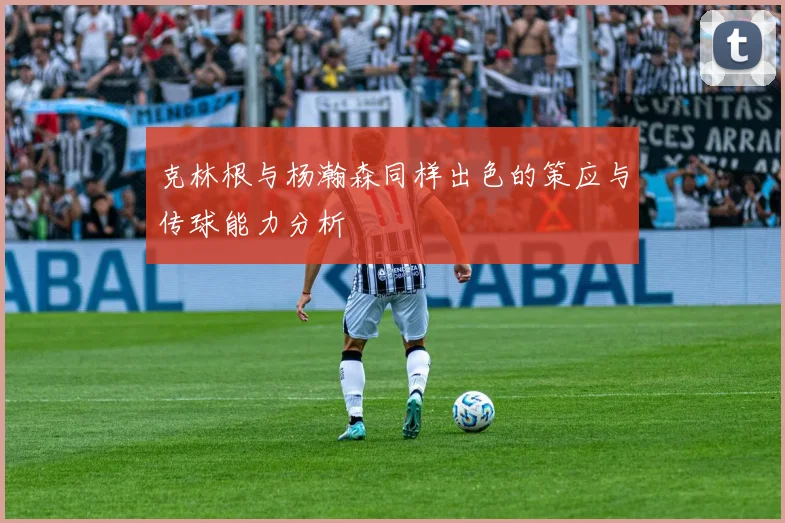 克林根与杨瀚森同样出色的策应与传球能力分析