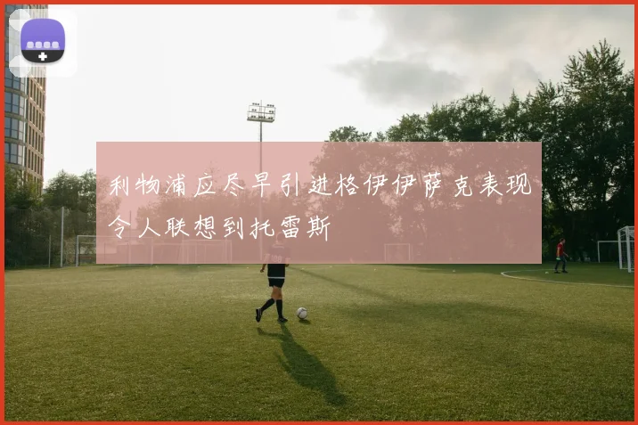 利物浦应尽早引进格伊伊萨克表现令人联想到托雷斯