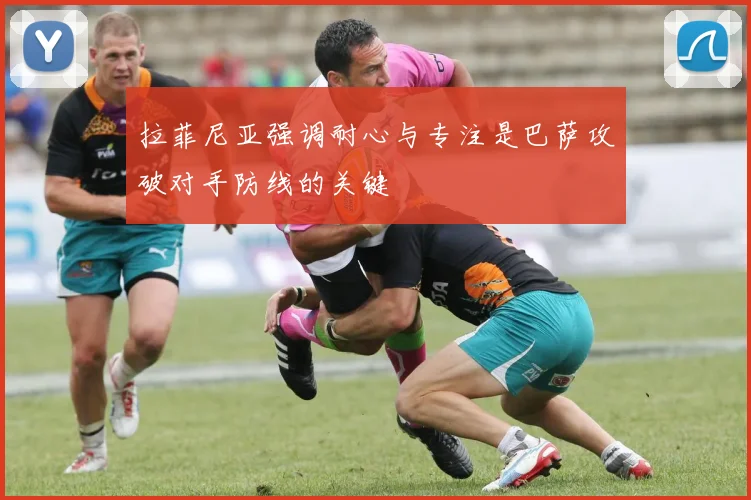 拉菲尼亚强调耐心与专注是巴萨攻破对手防线的关键