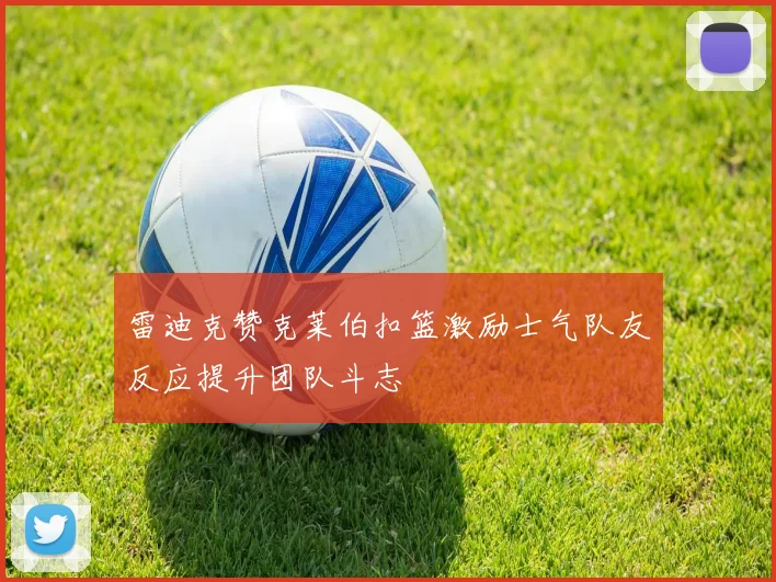 雷迪克赞克莱伯扣篮激励士气队友反应提升团队斗志