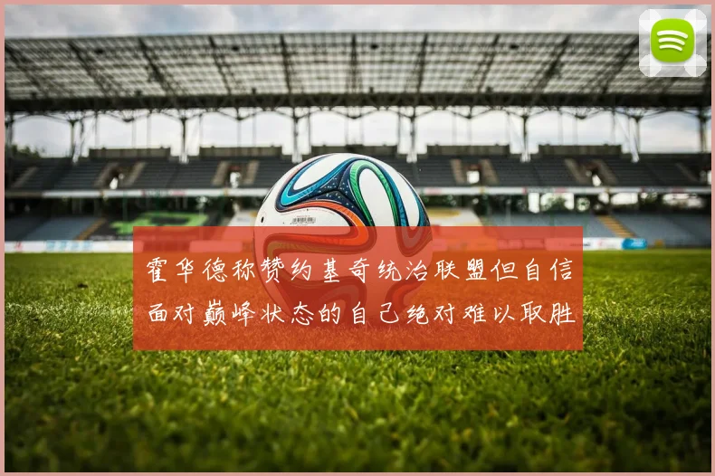 霍华德称赞约基奇统治联盟但自信面对巅峰状态的自己绝对难以取胜