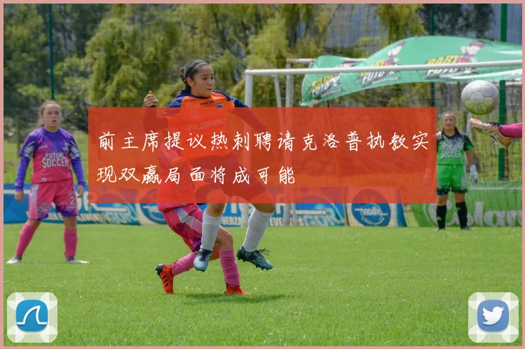 前主席提议热刺聘请克洛普执教实现双赢局面将成可能