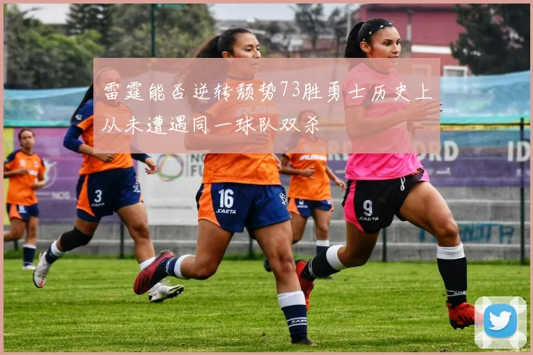 雷霆能否逆转颓势73胜勇士历史上从未遭遇同一球队双杀