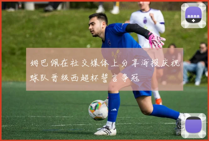 姆巴佩在社交媒体上分享海报庆祝球队晋级西超杯誓言争冠