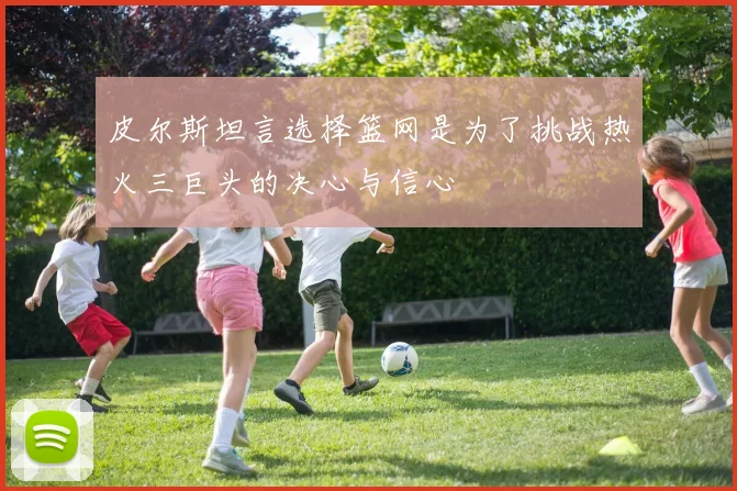 皮尔斯坦言选择篮网是为了挑战热火三巨头的决心与信心