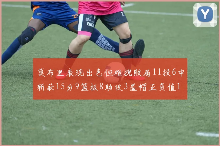 莫布里表现出色但难挽败局11投6中斩获15分9篮板8助攻3盖帽正负值11