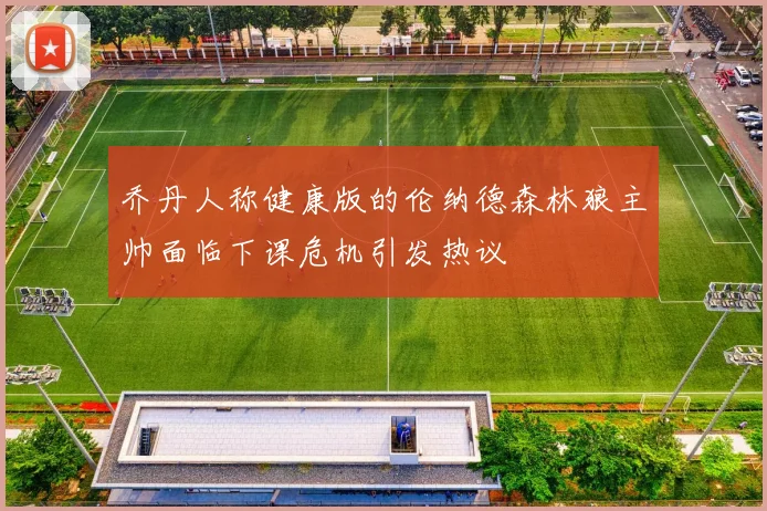 乔丹人称健康版的伦纳德森林狼主帅面临下课危机引发热议