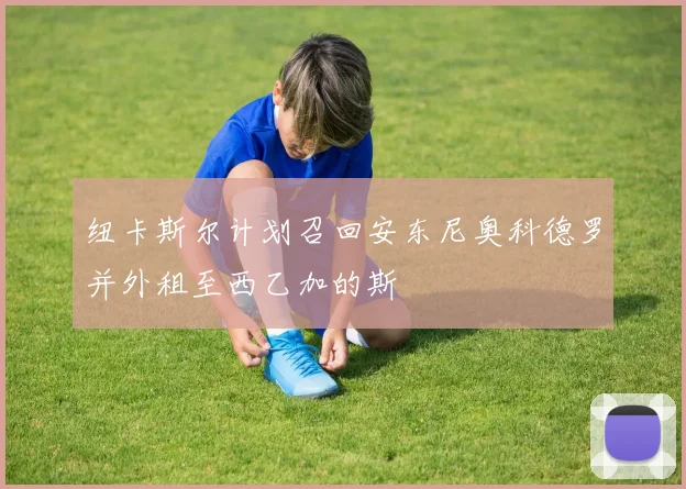 纽卡斯尔计划召回安东尼奥科德罗并外租至西乙加的斯