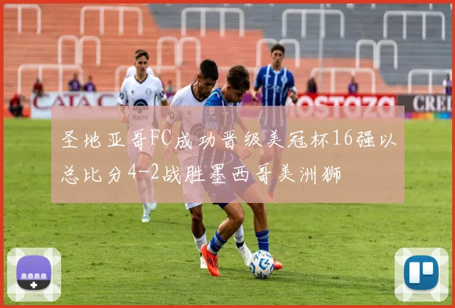 圣地亚哥FC成功晋级美冠杯16强以总比分4-2战胜墨西哥美洲狮