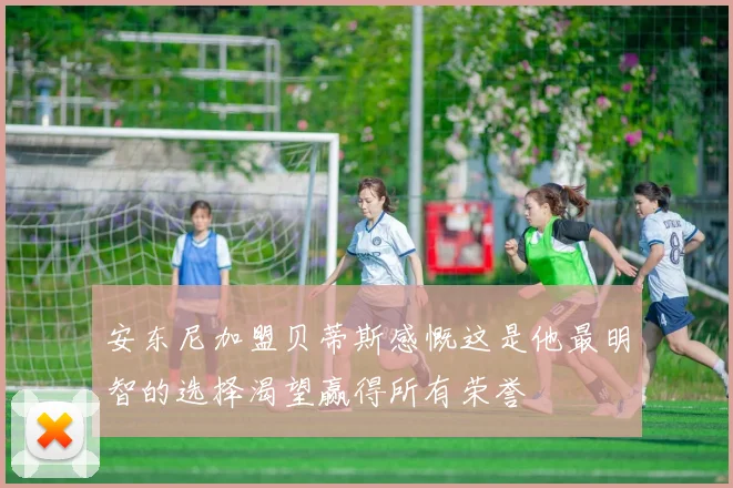 安东尼加盟贝蒂斯感慨这是他最明智的选择渴望赢得所有荣誉
